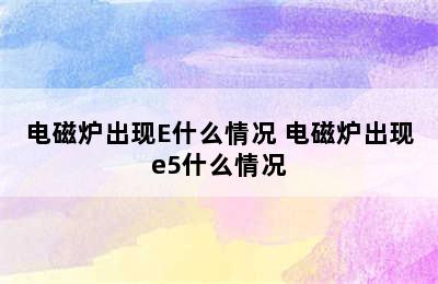 电磁炉出现E什么情况 电磁炉出现e5什么情况